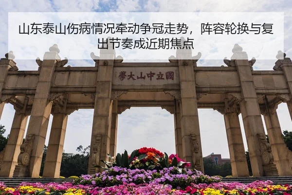 山东泰山伤病情况牵动争冠走势,阵容轮换与复出节奏成近期焦点